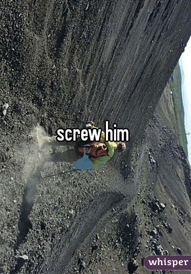 screw him 