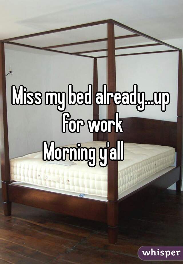 Miss my bed already...up for work
Morning y'all    