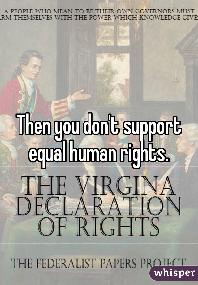 Then you don't support equal human rights.