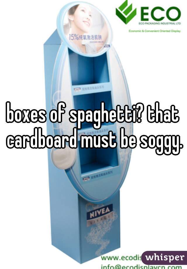 boxes of spaghetti? that cardboard must be soggy.