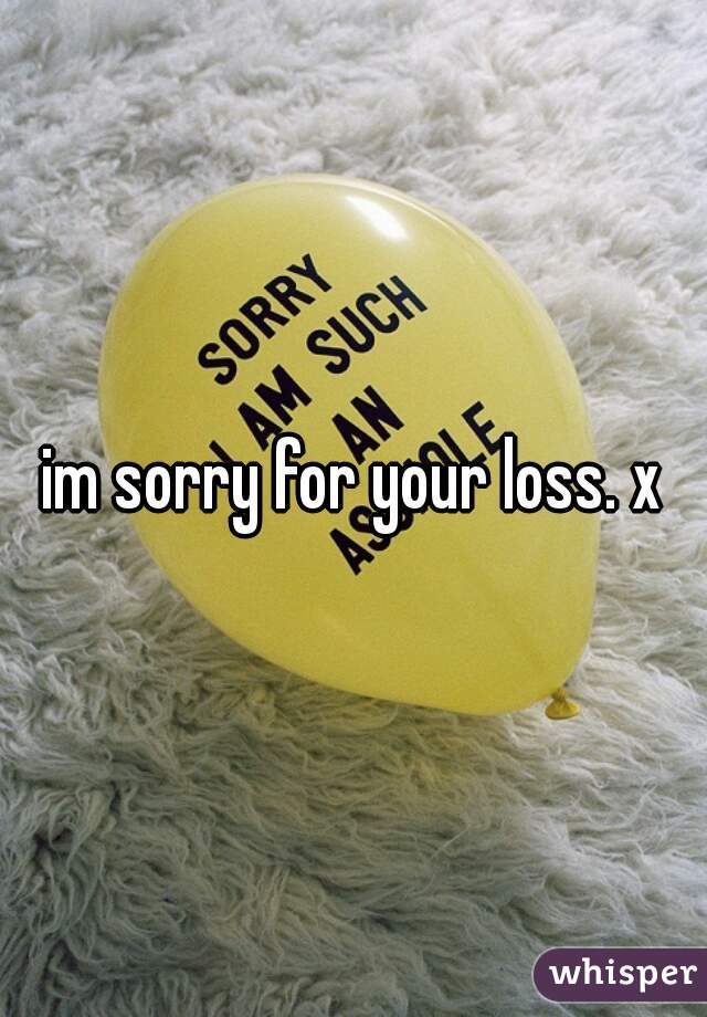 im sorry for your loss. x