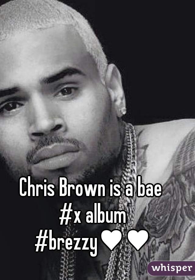 Chris Brown is a bae 

#x album
#brezzy♥♥