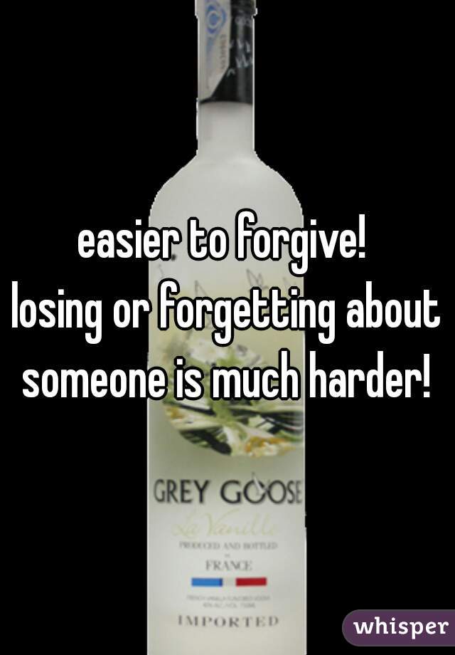 easier to forgive! 
losing or forgetting about someone is much harder! 