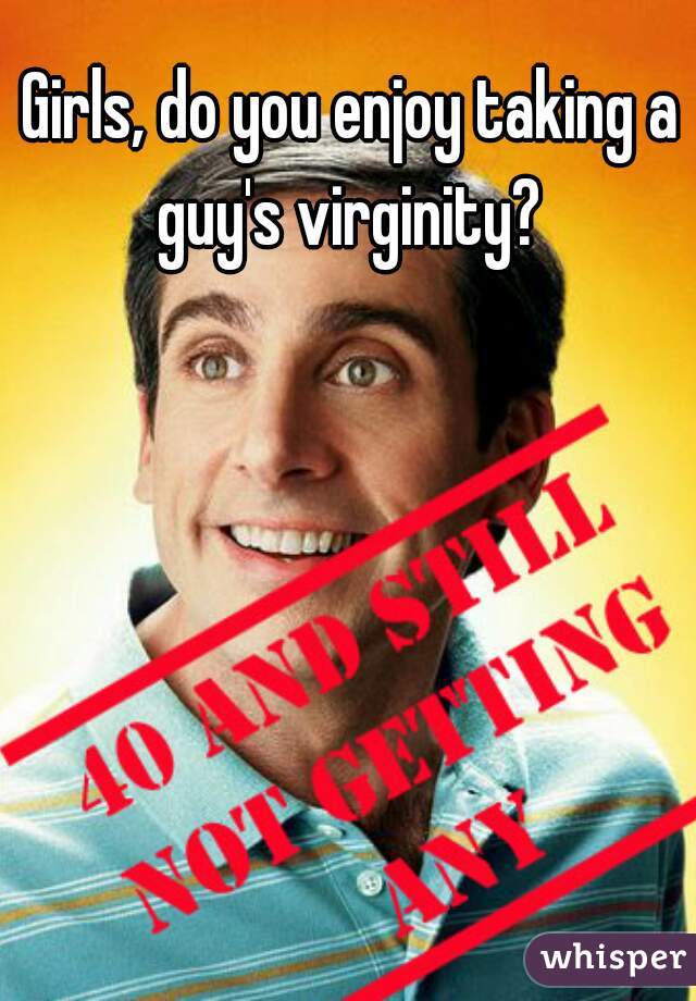 Girls, do you enjoy taking a guy's virginity? 
