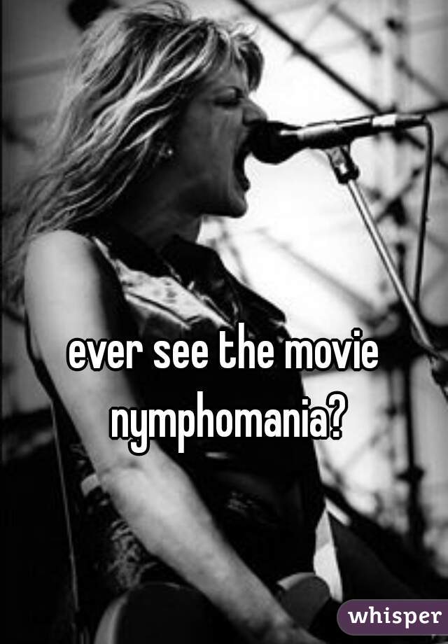 ever see the movie nymphomania?