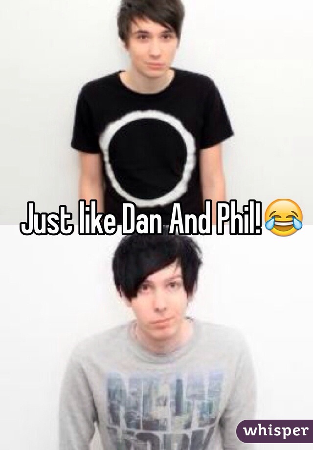 Just like Dan And Phil!😂
