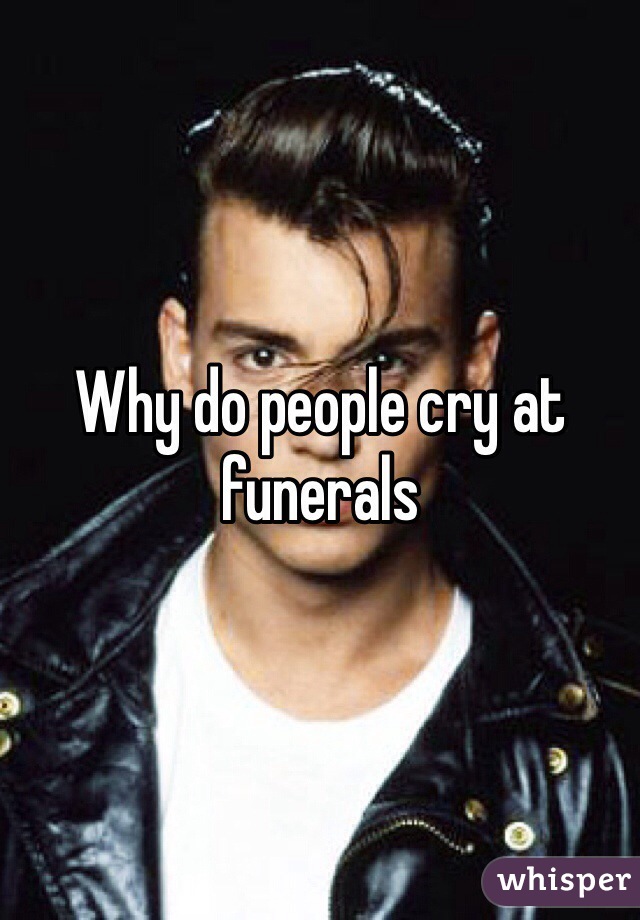 Why do people cry at funerals 