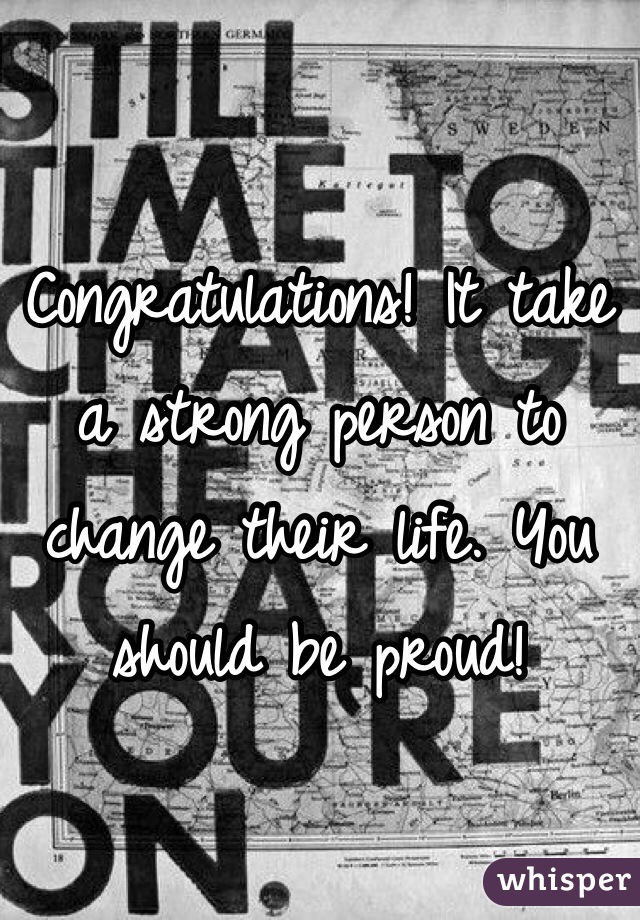 Congratulations! It take a strong person to change their life. You should be proud!

