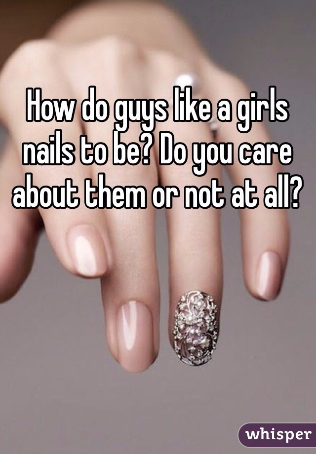 How do guys like a girls nails to be? Do you care about them or not at all?