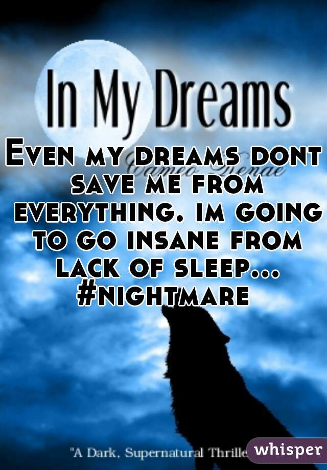 Even my dreams dont save me from everything. im going to go insane from lack of sleep... #nightmare 