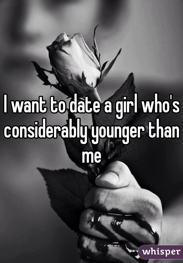I want to date a girl who's considerably younger than me