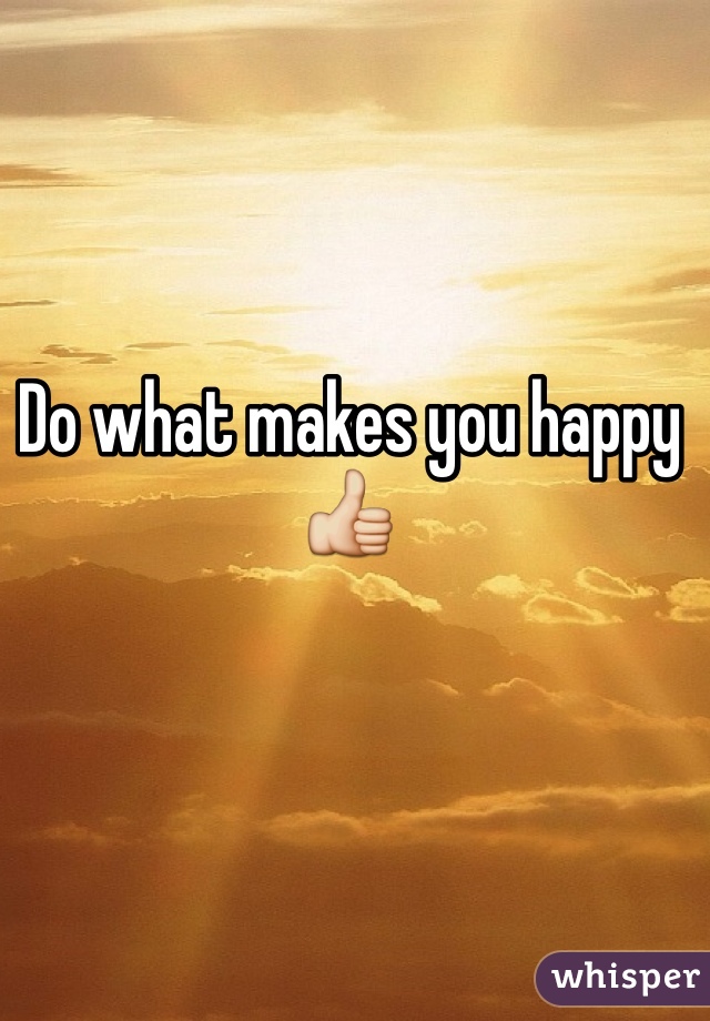 Do what makes you happy 👍