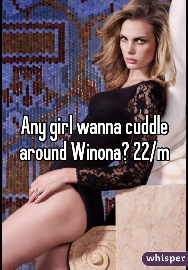 Any girl wanna cuddle around Winona? 22/m