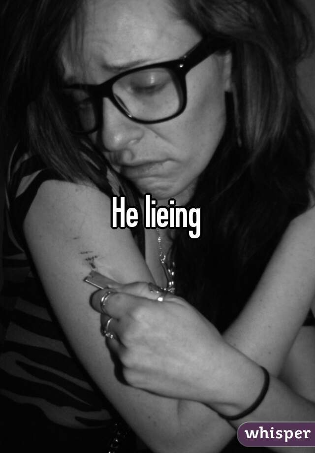 He lieing