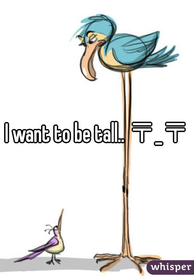 I want to be tall.. 〒_〒