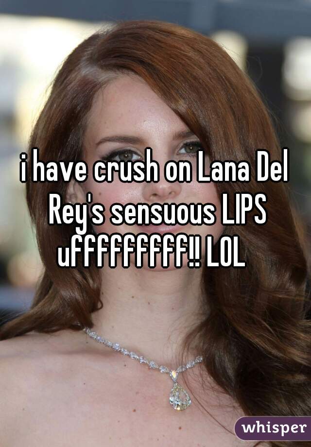 i have crush on Lana Del Rey's sensuous LIPS
ufffffffff!! LOL 
