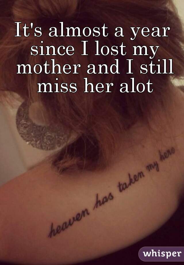 It's almost a year since I lost my mother and I still miss her alot