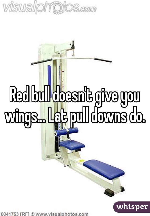 Red bull doesn't give you wings... Lat pull downs do. 