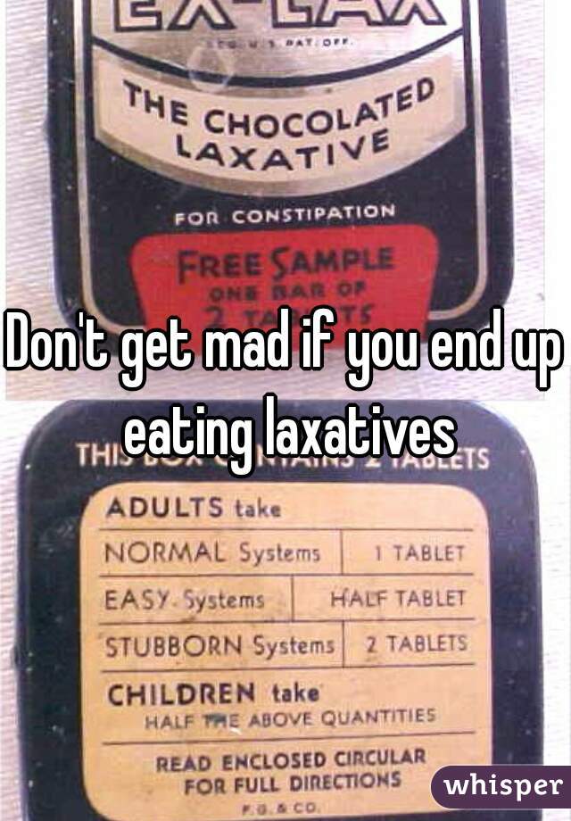 Don't get mad if you end up eating laxatives