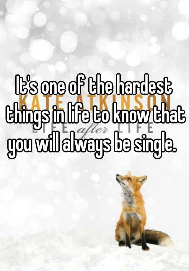 it-s-one-of-the-hardest-things-in-life-to-know-that-you-will-always-be-single