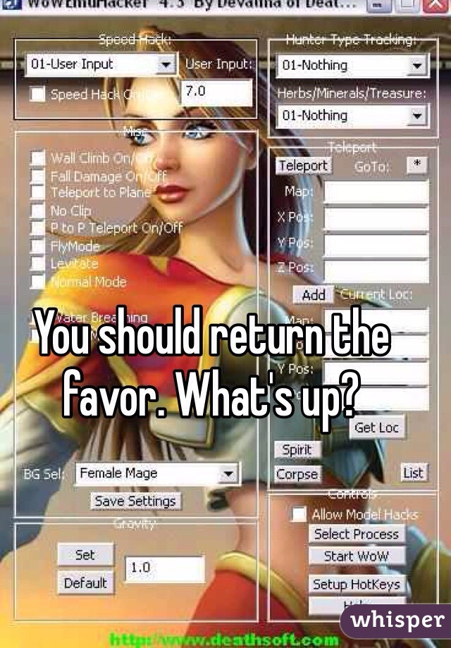 You should return the favor. What's up?