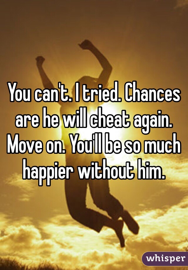 You can't. I tried. Chances are he will cheat again. Move on. You'll be so much happier without him. 