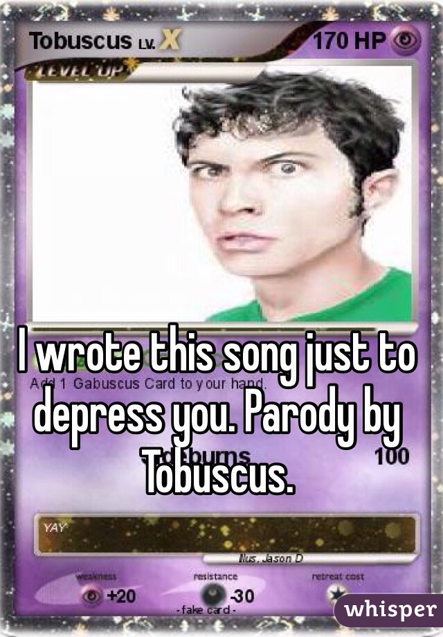 I wrote this song just to depress you. Parody by Tobuscus.