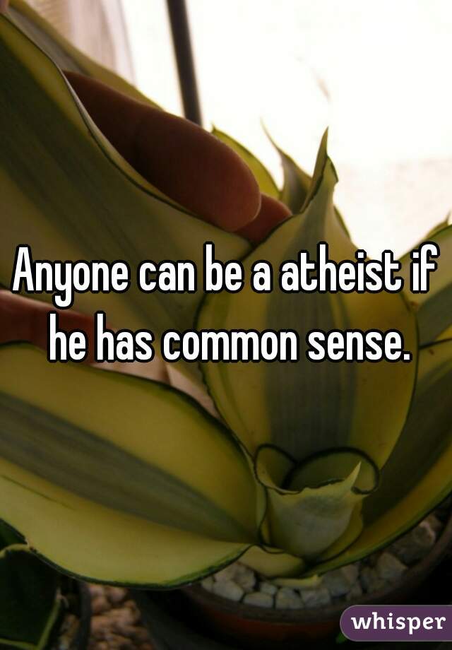 Anyone can be a atheist if he has common sense.
