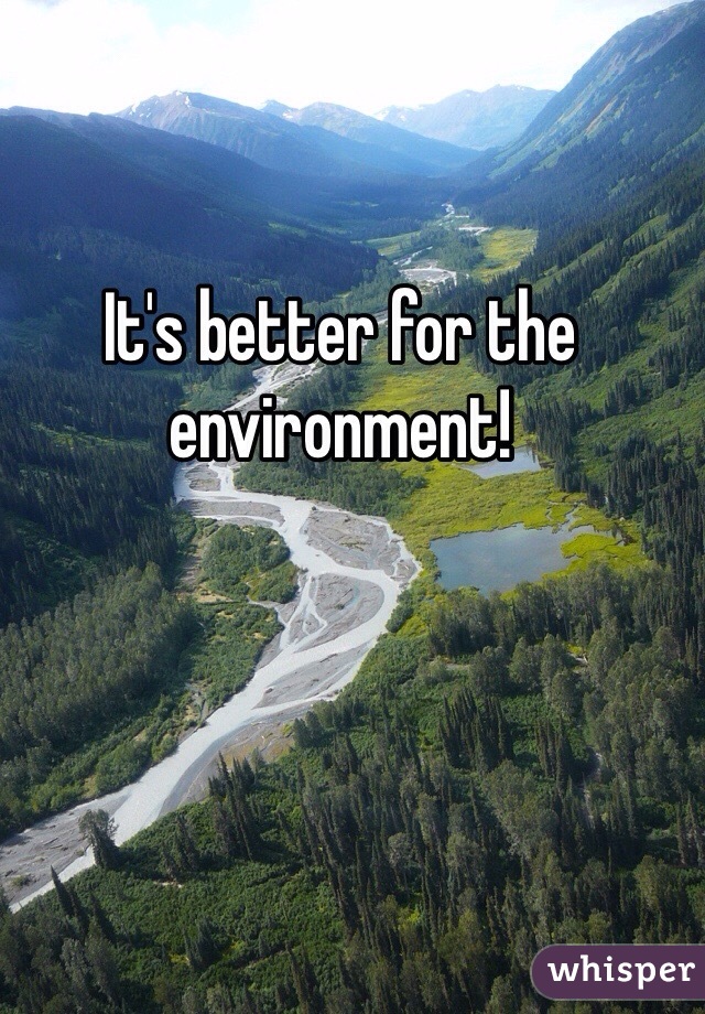 It's better for the environment!