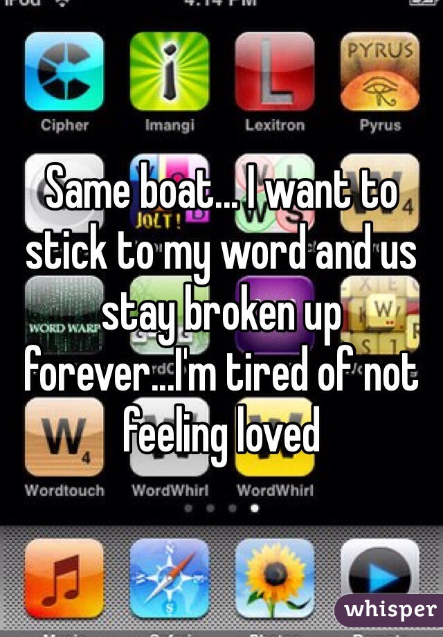 Same boat... I want to stick to my word and us stay broken up forever...I'm tired of not feeling loved 