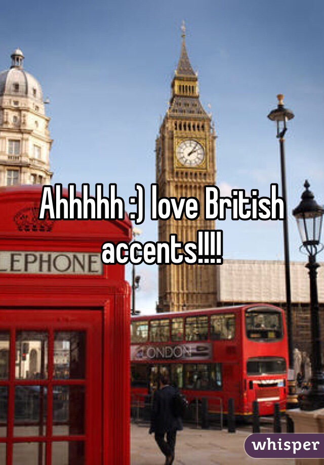Ahhhhh :) love British accents!!!! 