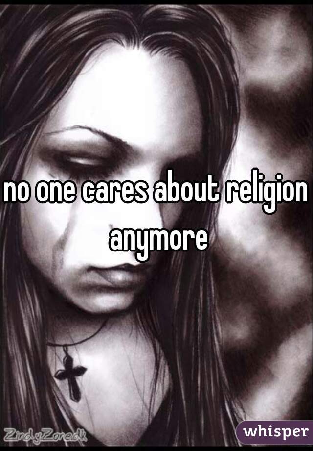 no one cares about religion anymore