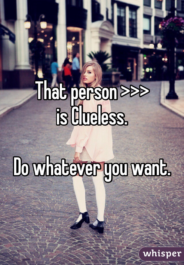 That person >>>
is Clueless.

Do whatever you want.