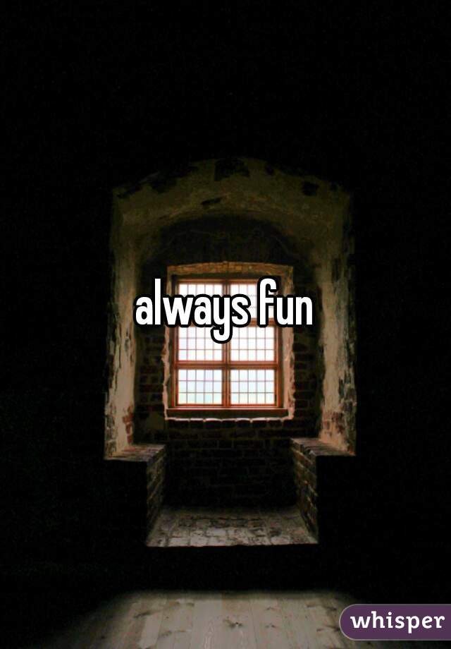 always fun