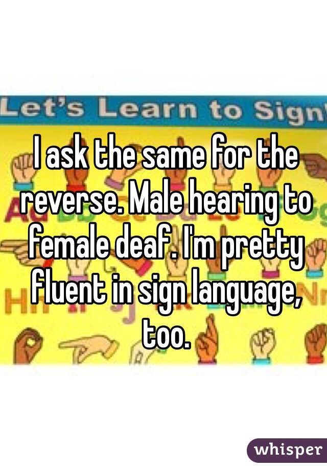 I ask the same for the reverse. Male hearing to female deaf. I'm pretty fluent in sign language, too.