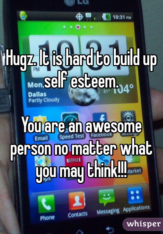 Hugz. It is hard to build up self esteem. 

You are an awesome person no matter what you may think!!!