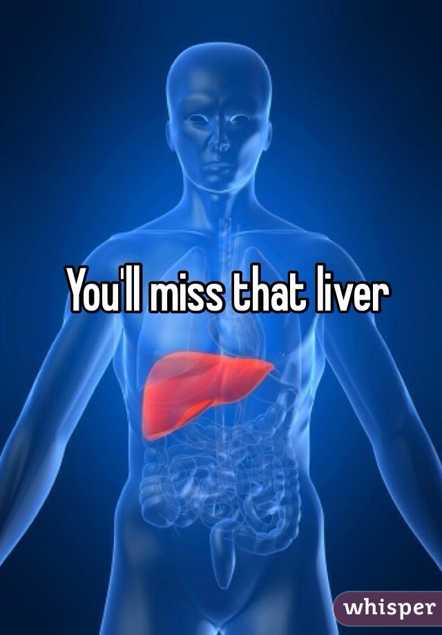 You'll miss that liver