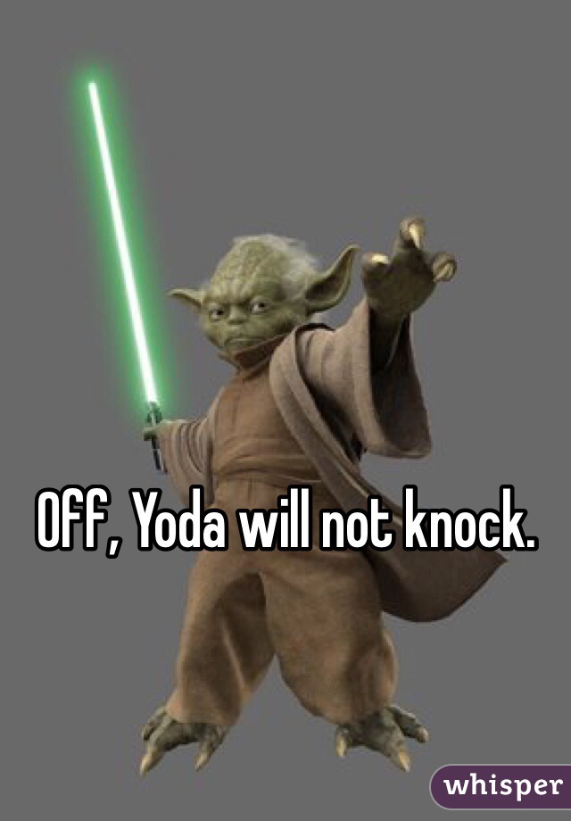 Off, Yoda will not knock. 