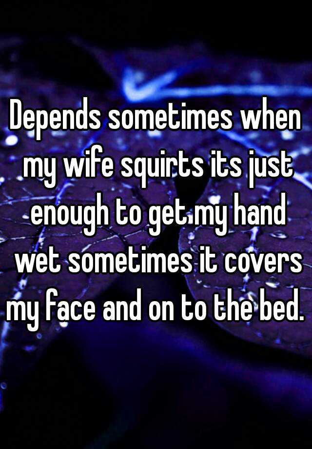Depends Sometimes When My Wife Squirts Its Just Enough To Get My Hand Wet Sometimes It Covers My