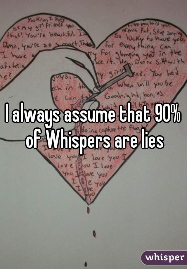I always assume that 90% of Whispers are lies