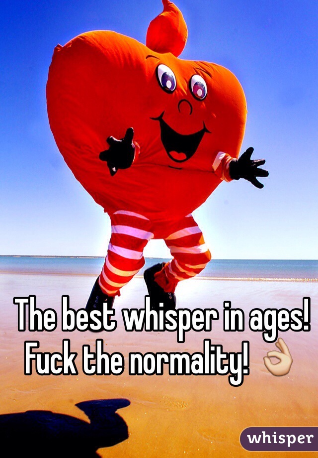 The best whisper in ages! Fuck the normality! 👌