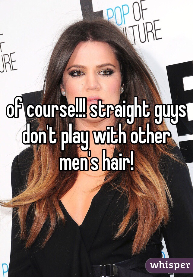 of course!!! straight guys don't play with other men's hair!