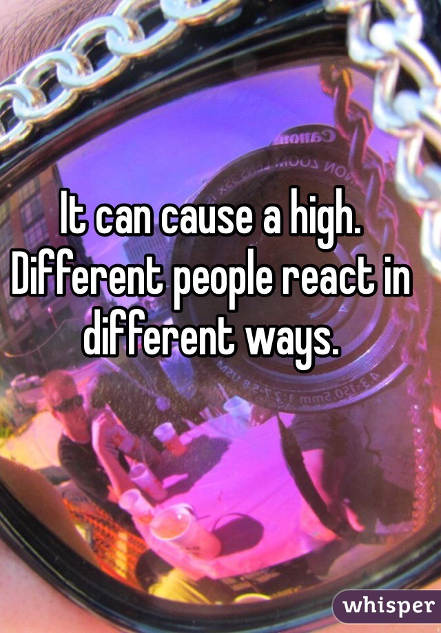 It can cause a high. Different people react in different ways. 