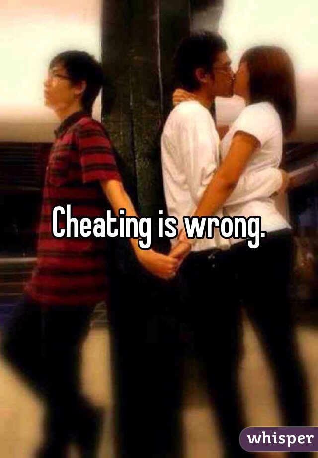 Cheating is wrong. 