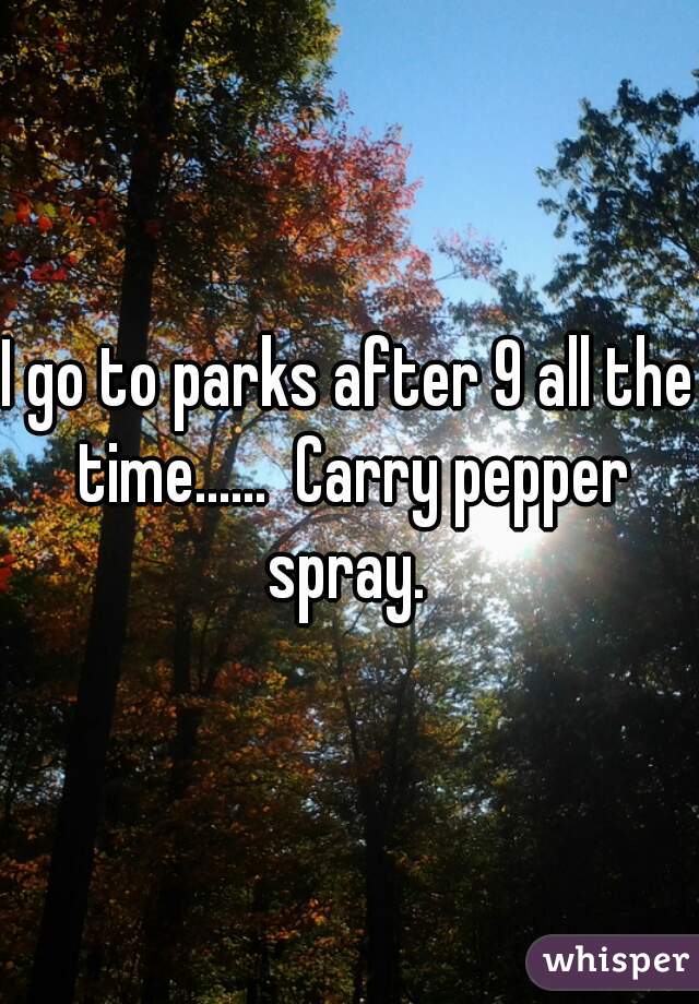 I go to parks after 9 all the time......  Carry pepper spray. 
