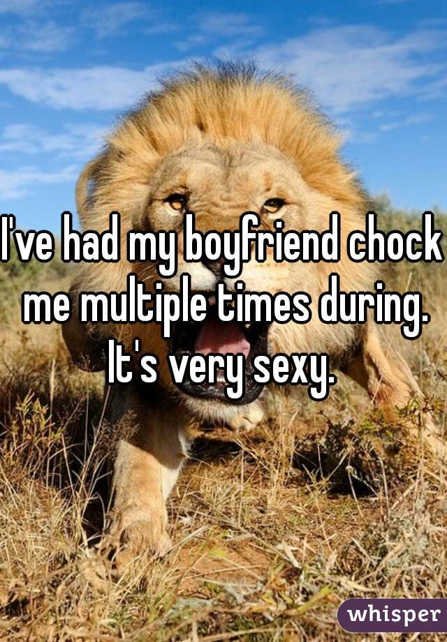 I've had my boyfriend chock me multiple times during. It's very sexy. 