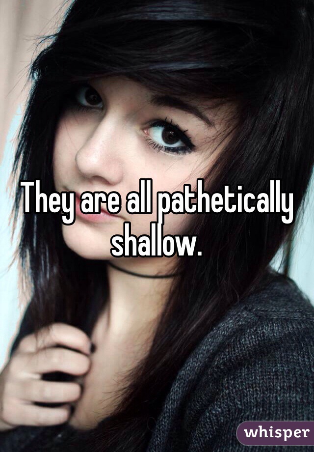 They are all pathetically shallow. 