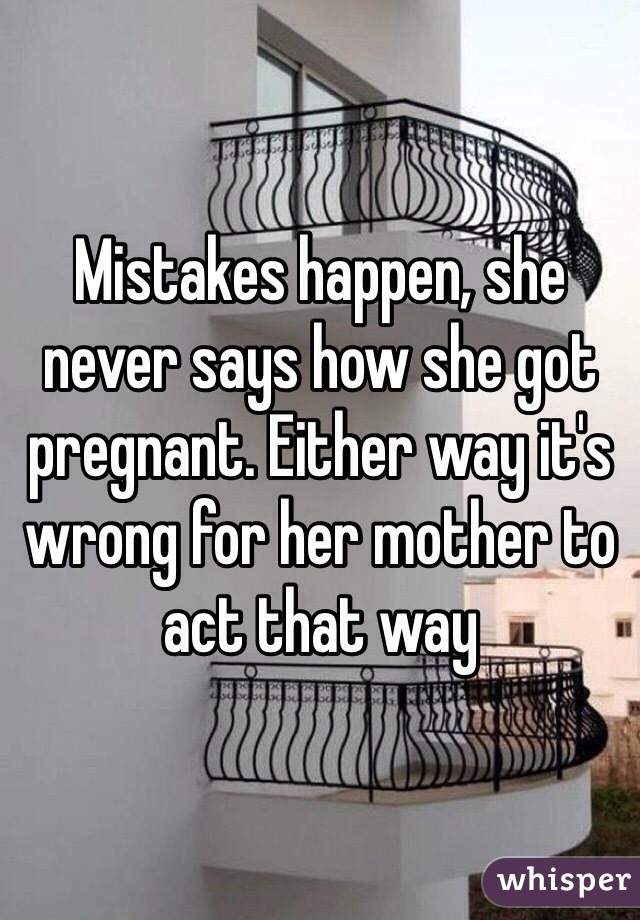 Mistakes happen, she never says how she got pregnant. Either way it's wrong for her mother to act that way 