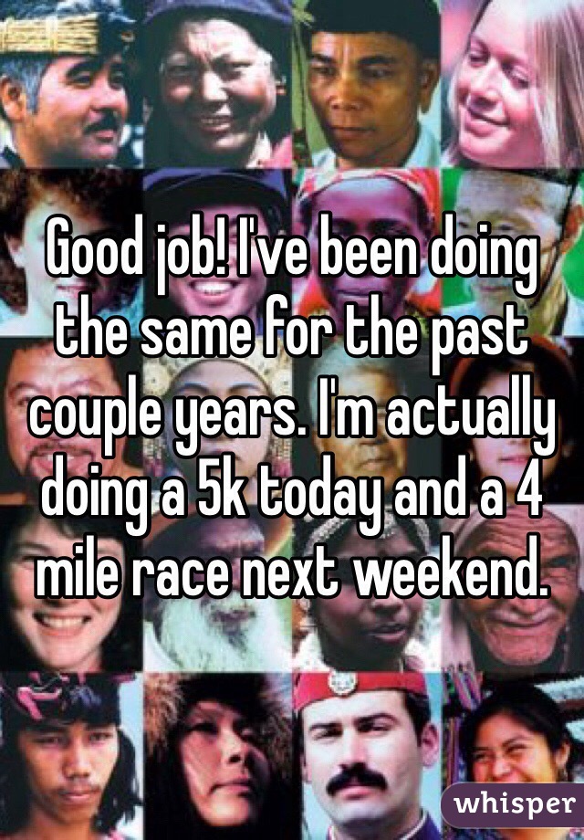 Good job! I've been doing the same for the past couple years. I'm actually doing a 5k today and a 4 mile race next weekend.