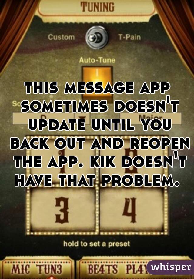 this message app sometimes doesn't update until you back out and reopen the app. kik doesn't have that problem. 